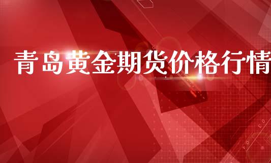 青岛黄金期货价格行情