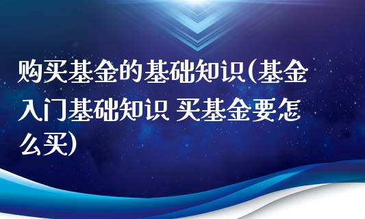 购买基金的基础知识(基金入门基础知识 买基金要怎么买)
