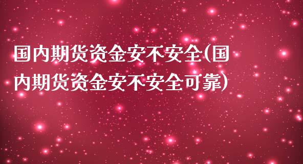 国内期货资金安不安全(国内期货资金安不安全可靠)