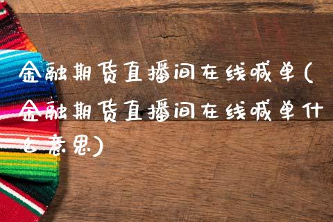 金融期货直播间在线喊单(金融期货直播间在线喊单什么意思)