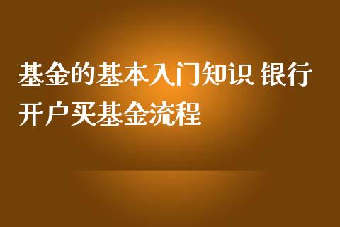 基金的基本入门知识 银行开户买基金流程_基金理财_第1张_宇龙理财网 基金的基本入门知识 银行开户买基金流程_https://www.dglong8.com_基金理财_第1张
