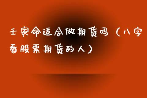 壬寅命适合做期货吗（八字看股票期货的人）