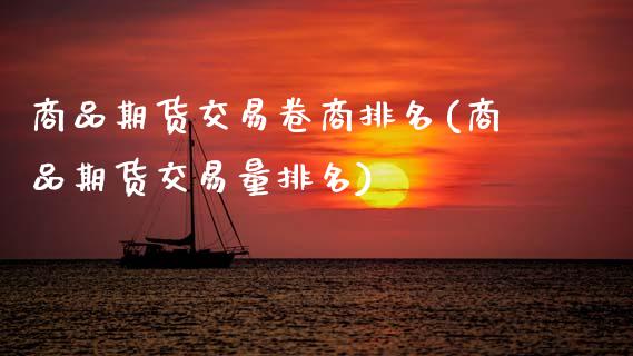 商品期货交易卷商排名(商品期货交易量排名)