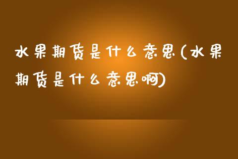 水果期货是什么意思(水果期货是什么意思啊)
