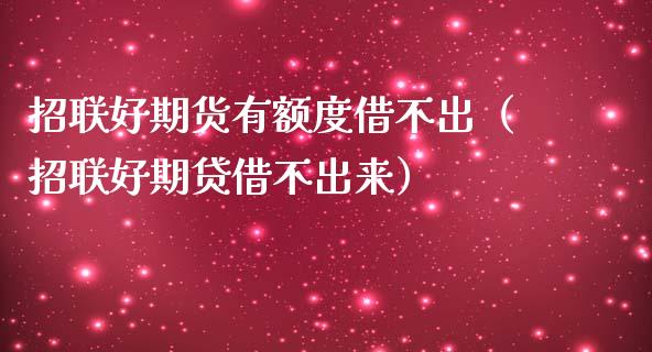 招联好期货有额度借不出（招联好期贷借不出来）