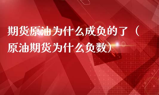 期货原油为什么成负的了（原油期货为什么负数）