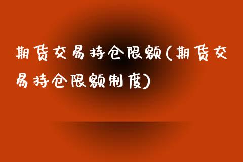 期货交易持仓限额(期货交易持仓限额制度)