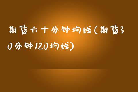 期货六十分钟均线(期货30分钟120均线)