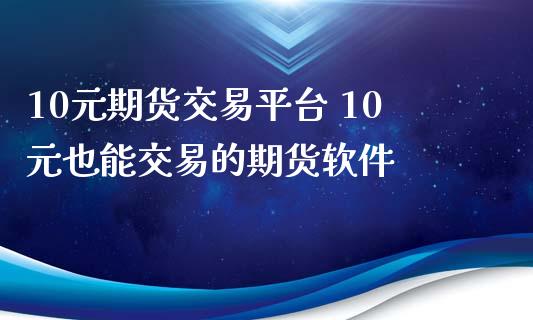 10元期货交易平台 10元也能交易的期货软件