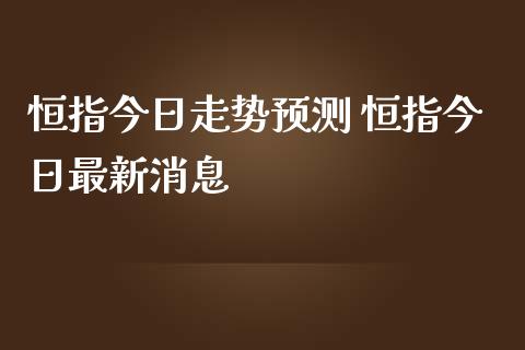 恒指今日走势预测 恒指今日最新消息