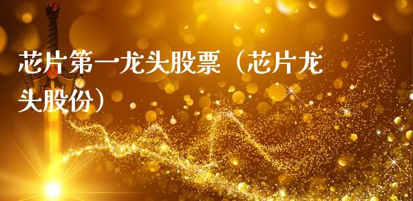 芯片第一龙头股票（芯片龙头股份）