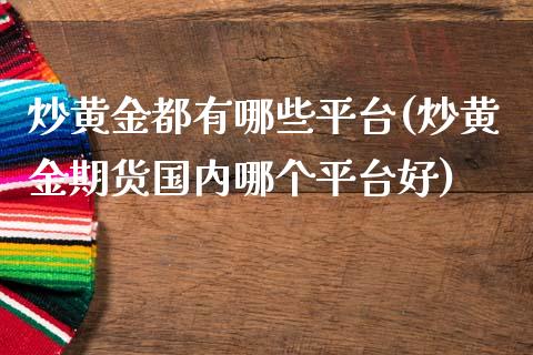 炒黄金都有哪些平台(炒黄金期货国内哪个平台好)