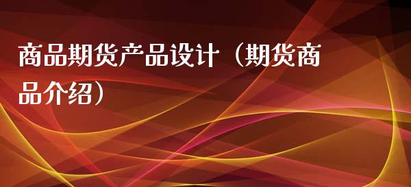 商品期货产品设计（期货商品介绍）
