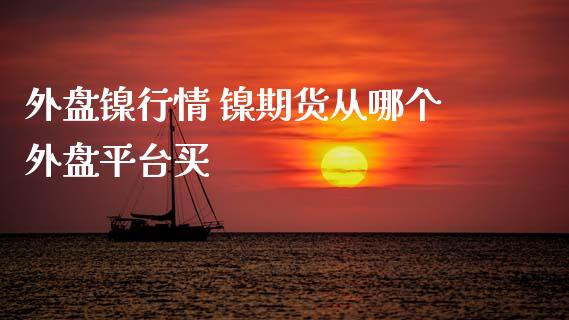 外盘镍行情 镍期货从哪个外盘平台买