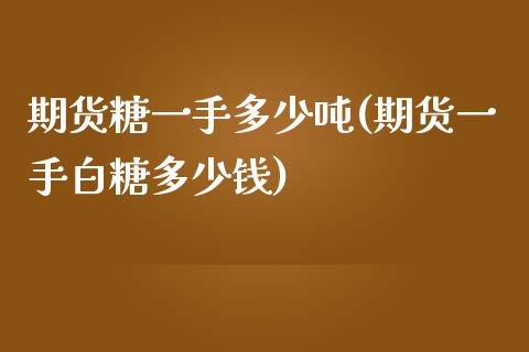 期货糖一手多少吨(期货一手白糖多少钱)