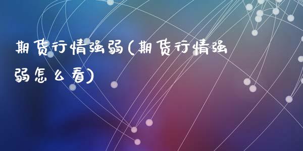 期货行情强弱(期货行情强弱怎么看)