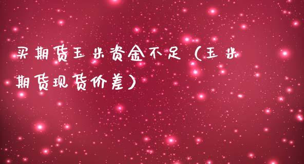 买期货玉米资金不足（玉米期货现货价差）