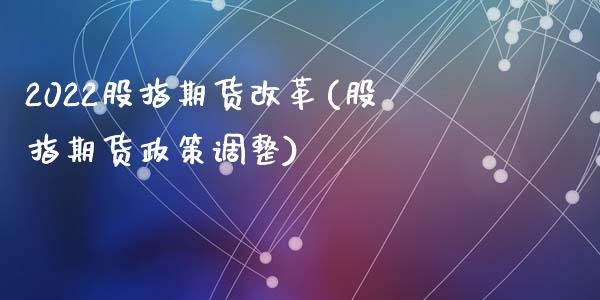2022股指期货(股指期货政策调整)