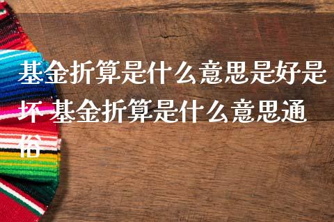基金折算是什么意思是好是坏 基金折算是什么意思通俗
