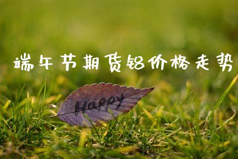 端午节期货铝价格走势