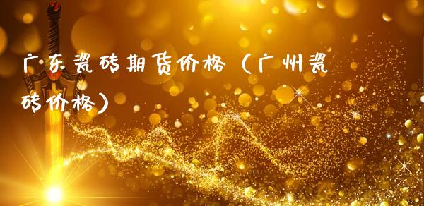 广东瓷砖期货价格（广州瓷砖价格）