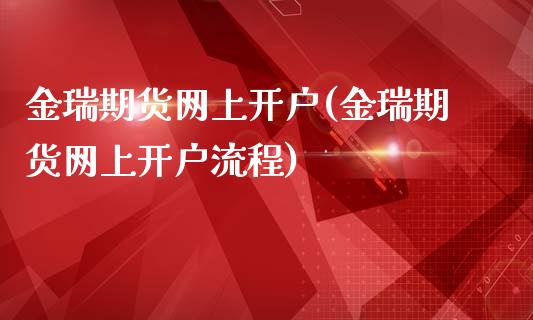 金瑞期货网上开户(金瑞期货网上开户流程)