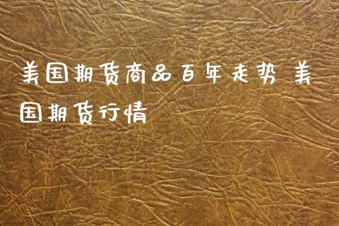 美国期货商品百年走势 美国期货行情