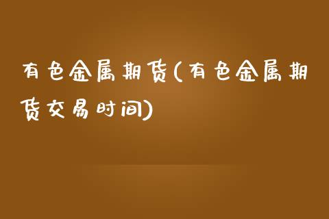 有色金属期货(有色金属期货交易时间)_期货理财_第1张_宇龙理财网 有色金属期货(有色金属期货交易时间)_https://www.dglong8.com_期货理财_第1张