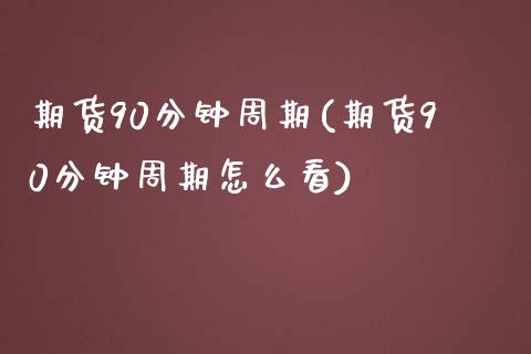 期货90分钟周期(期货90分钟周期怎么看)