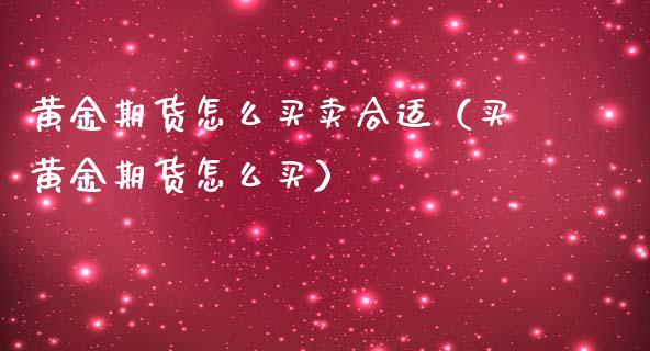 黄金期货怎么买卖合适（买黄金期货怎么买）