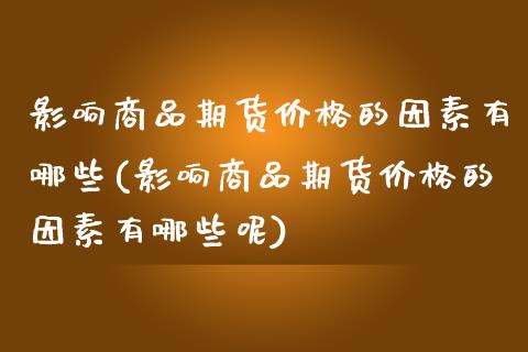 影响商品期货价格的因素有哪些(影响商品期货价格的因素有哪些呢)