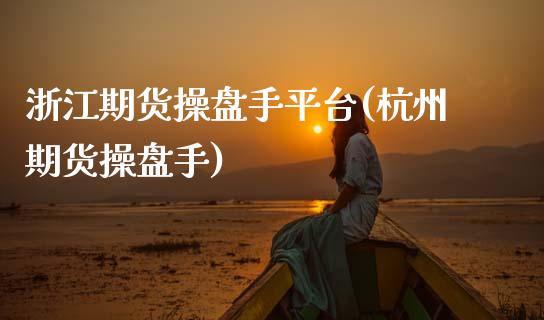 浙江期货操盘手平台(杭州期货操盘手)