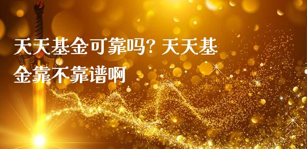天天基金可靠吗? 天天基金靠不靠谱啊
