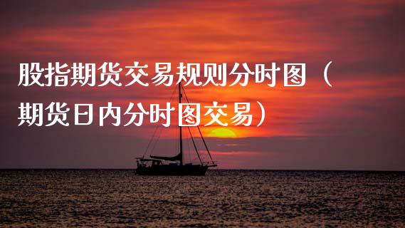 股指期货交易规则分时图（期货日内分时图交易）