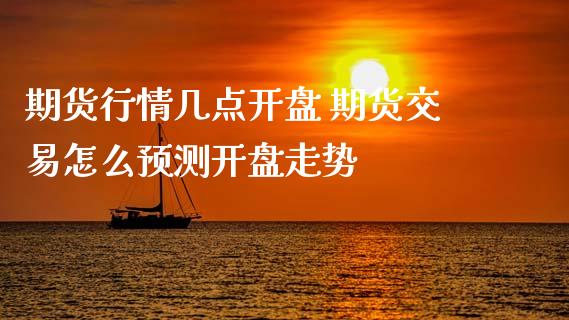 期货行情几点开盘 期货交易怎么预测开盘走势_理财百科_第1张_宇龙理财网 期货行情几点开盘 期货交易怎么预测开盘走势_https://www.dglong8.com_理财百科_第1张