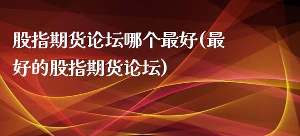 股指期货哪个最好(最好的股指期货)