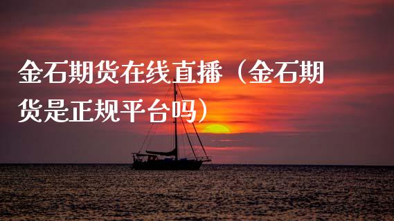 金石期货在线直播（金石期货是正规平台吗）