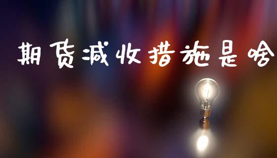 期货减收措施是啥