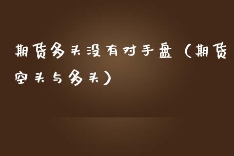 期货多头没有对手盘（期货空头与多头）