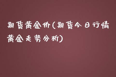 期货黄金价(期货今日行情黄金走势分析)