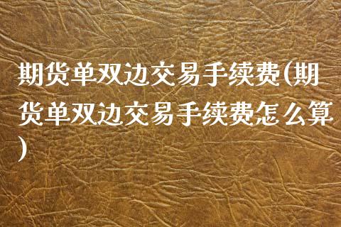 期货单双边交易手续费(期货单双边交易手续费怎么算)