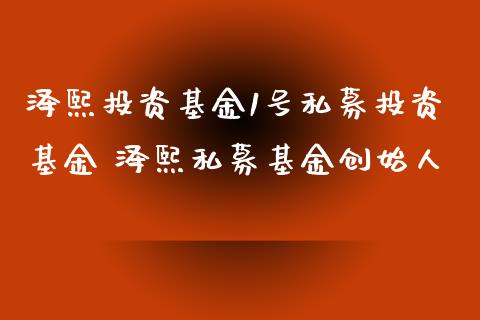 泽熙投资基金1号私募投资基金 泽熙私募基金创始人
