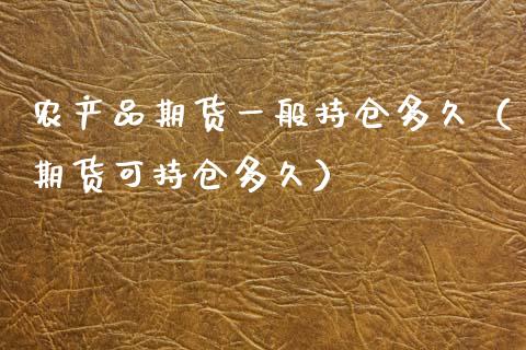 农产品期货一般持仓多久（期货可持仓多久）
