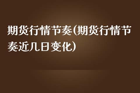 期货行情节奏(期货行情节奏近几日变化)