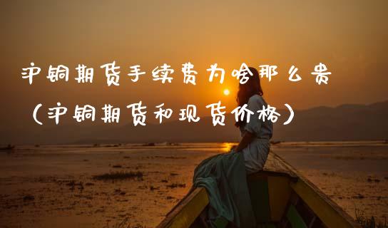 沪铜期货手续费为啥那么贵（沪铜期货和现货价格）