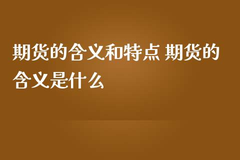 期货的含义和特点 期货的含义是什么