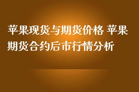 苹果现货与期货价格 苹果期货合约后市行情分析