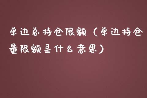 单边总持仓限额（单边持仓量限额是什么意思）