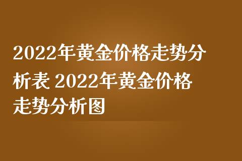 2022年黄金价格走势分析表 2022年黄金价格走势分析图