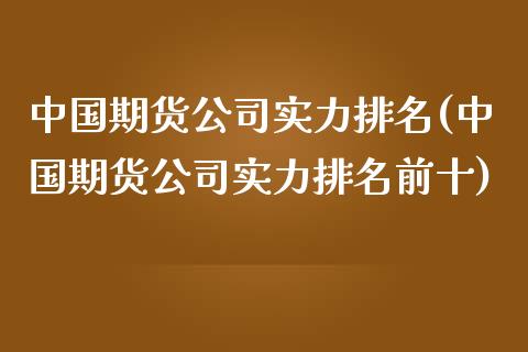 中国期货公司实力排名(中国期货公司实力排名前十)